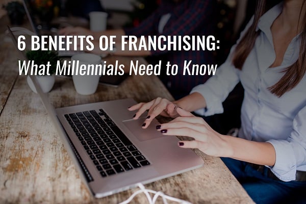 6 Benefits of Franchising: What Millennials Need to Know