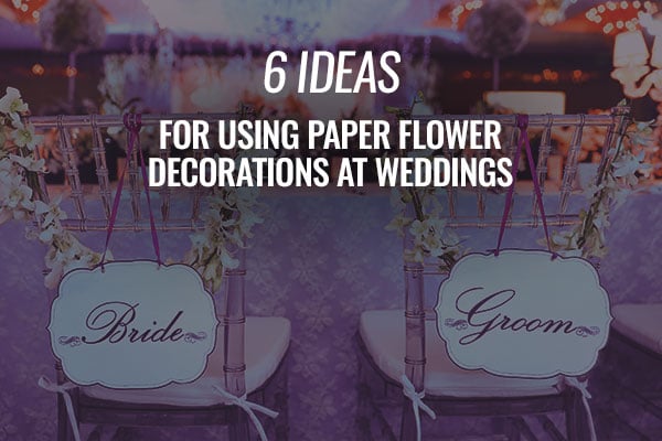 6 Ideas for Using Paper Flower Decorations at Weddings